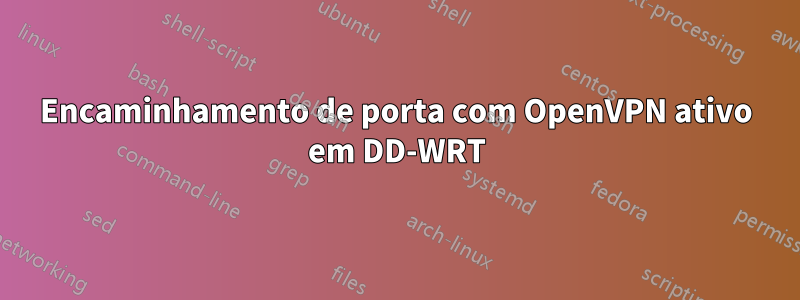 Encaminhamento de porta com OpenVPN ativo em DD-WRT