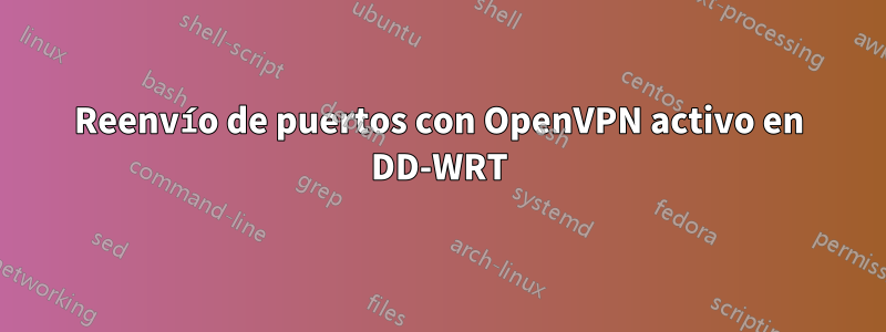 Reenvío de puertos con OpenVPN activo en DD-WRT