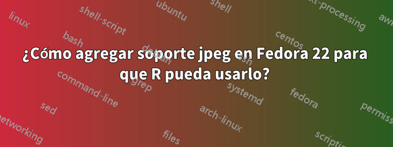 ¿Cómo agregar soporte jpeg en Fedora 22 para que R pueda usarlo?