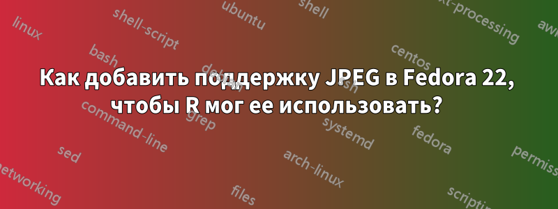 Как добавить поддержку JPEG в Fedora 22, чтобы R мог ее использовать?