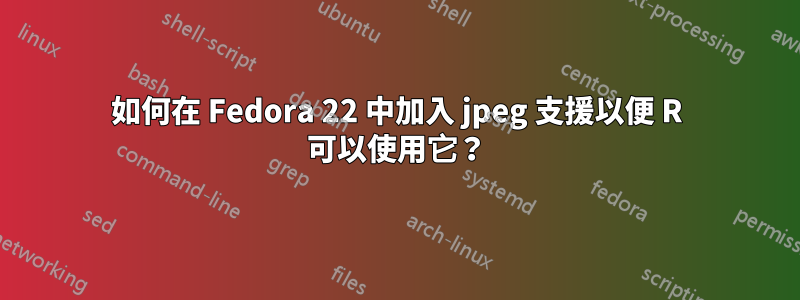 如何在 Fedora 22 中加入 jpeg 支援以便 R 可以使用它？