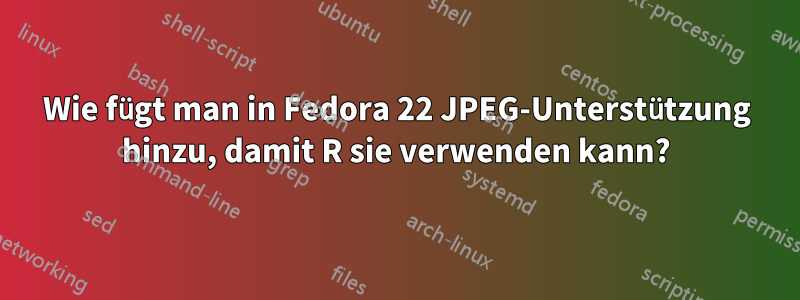 Wie fügt man in Fedora 22 JPEG-Unterstützung hinzu, damit R sie verwenden kann?