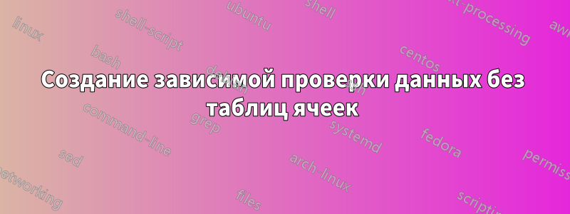 Создание зависимой проверки данных без таблиц ячеек