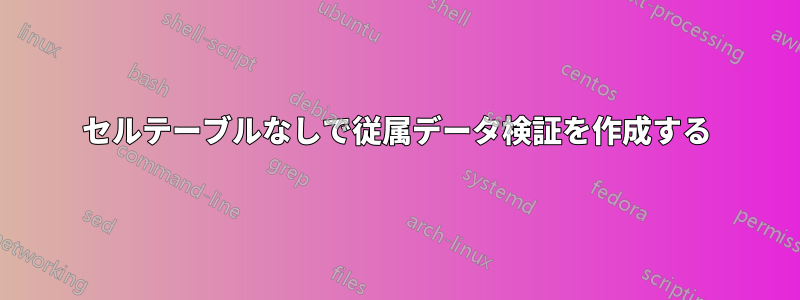 セルテーブルなしで従属データ検証を作成する