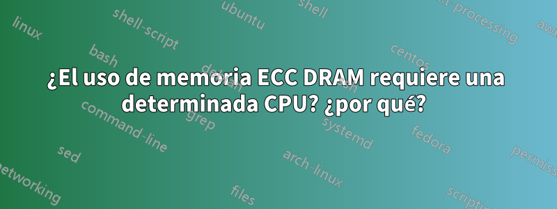 ¿El uso de memoria ECC DRAM requiere una determinada CPU? ¿por qué? 