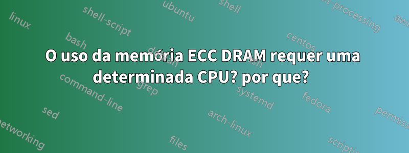 O uso da memória ECC DRAM requer uma determinada CPU? por que? 