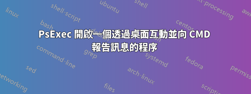 PsExec 開啟一個透過桌面互動並向 CMD 報告訊息的程序