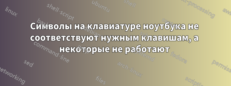 Символы на клавиатуре ноутбука не соответствуют нужным клавишам, а некоторые не работают