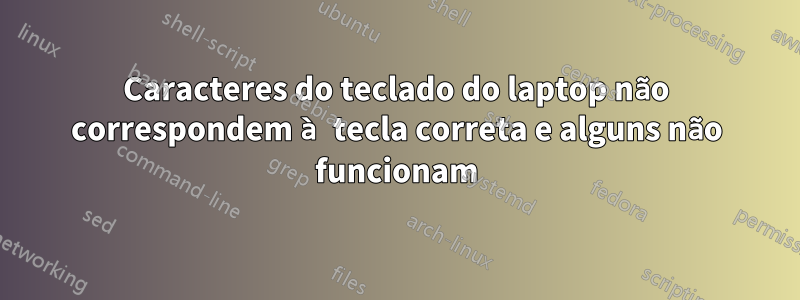 Caracteres do teclado do laptop não correspondem à tecla correta e alguns não funcionam