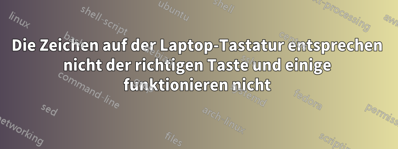 Die Zeichen auf der Laptop-Tastatur entsprechen nicht der richtigen Taste und einige funktionieren nicht