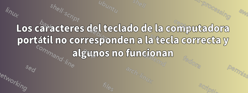 Los caracteres del teclado de la computadora portátil no corresponden a la tecla correcta y algunos no funcionan