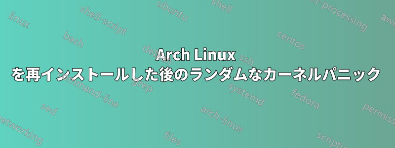 Arch Linux を再インストールした後のランダムなカーネルパニック