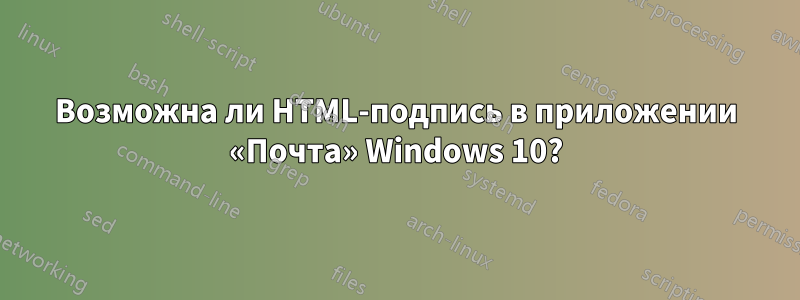 Возможна ли HTML-подпись в приложении «Почта» Windows 10?