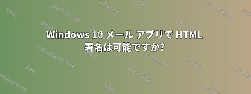 Windows 10 メール アプリで HTML 署名は可能ですか?