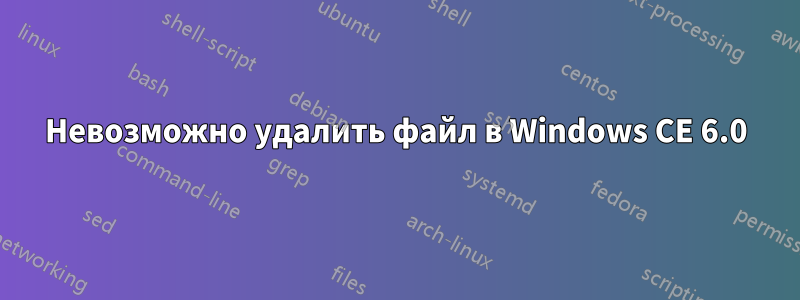 Невозможно удалить файл в Windows CE 6.0