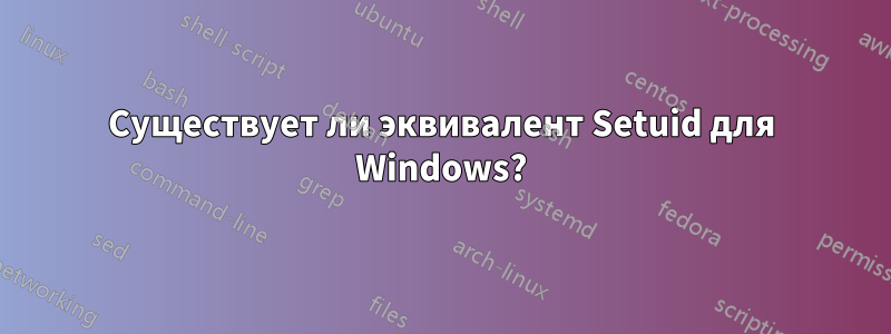 Существует ли эквивалент Setuid для Windows?