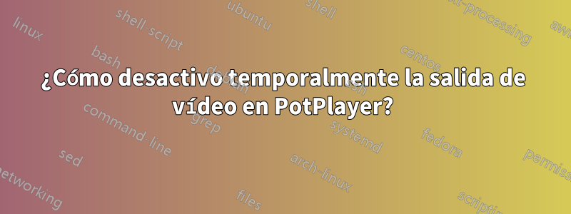 ¿Cómo desactivo temporalmente la salida de vídeo en PotPlayer?