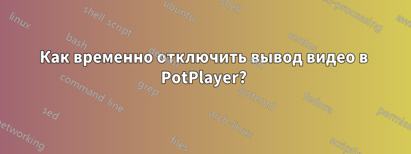 Как временно отключить вывод видео в PotPlayer?