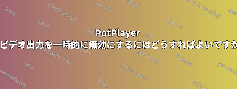 PotPlayer でビデオ出力を一時的に無効にするにはどうすればよいですか?