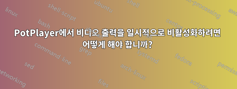 PotPlayer에서 비디오 출력을 일시적으로 비활성화하려면 어떻게 해야 합니까?