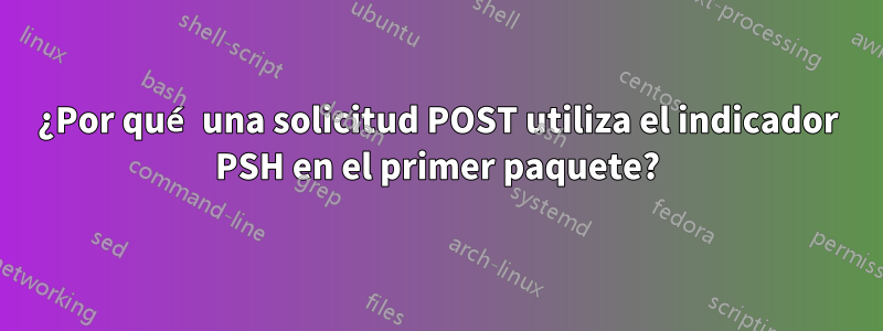 ¿Por qué una solicitud POST utiliza el indicador PSH en el primer paquete?