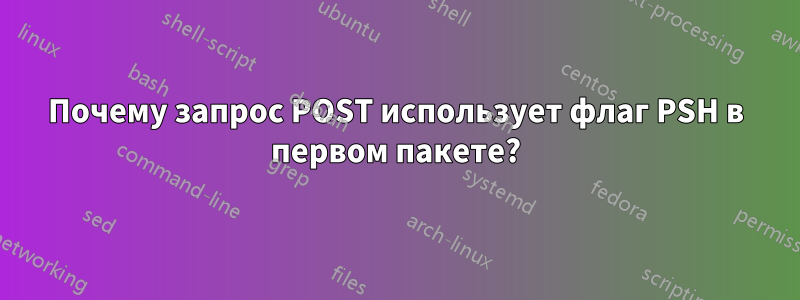 Почему запрос POST использует флаг PSH в первом пакете?