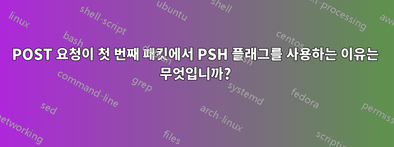 POST 요청이 첫 번째 패킷에서 PSH 플래그를 사용하는 이유는 무엇입니까?