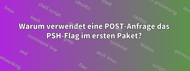 Warum verwendet eine POST-Anfrage das PSH-Flag im ersten Paket?