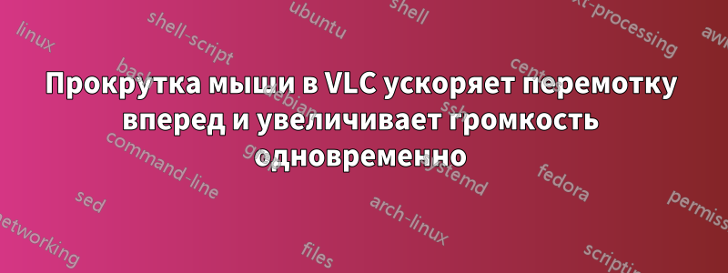 Прокрутка мыши в VLC ускоряет перемотку вперед и увеличивает громкость одновременно