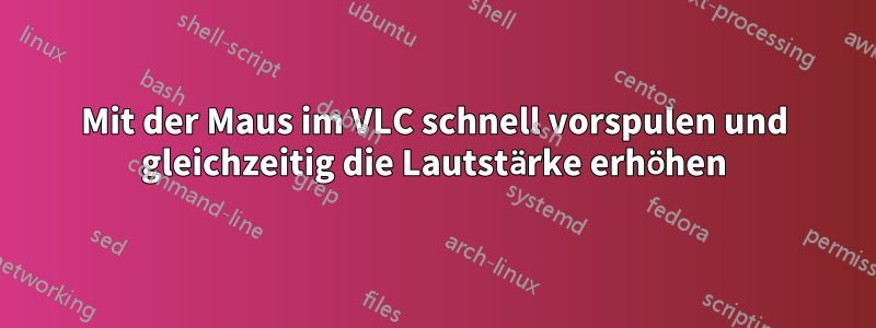 Mit der Maus im VLC schnell vorspulen und gleichzeitig die Lautstärke erhöhen