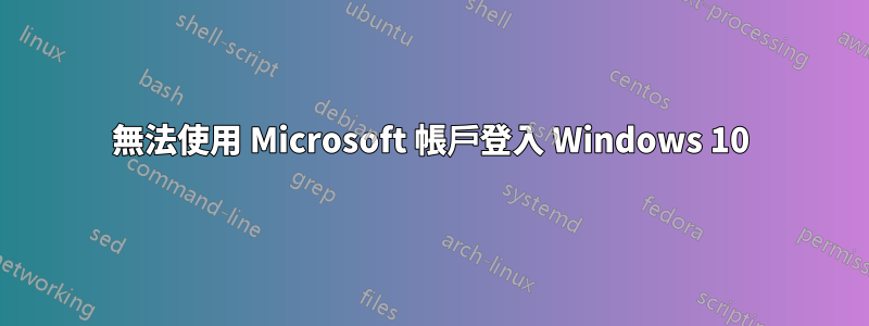 無法使用 Microsoft 帳戶登入 Windows 10