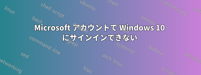 Microsoft アカウントで Windows 10 にサインインできない