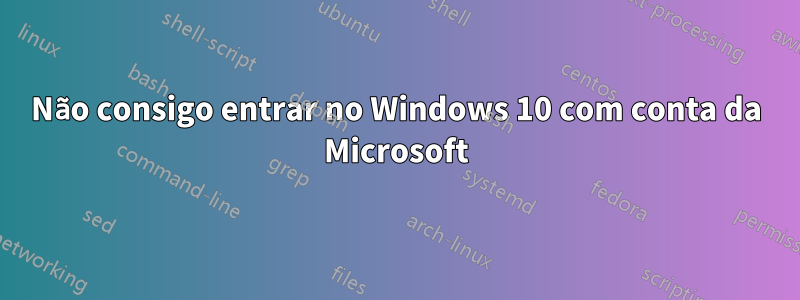 Não consigo entrar no Windows 10 com conta da Microsoft