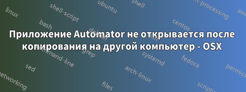 Приложение Automator не открывается после копирования на другой компьютер - OSX