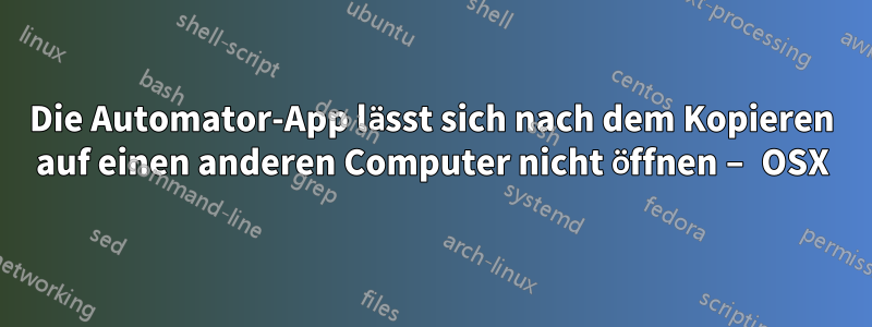 Die Automator-App lässt sich nach dem Kopieren auf einen anderen Computer nicht öffnen – OSX