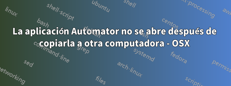 La aplicación Automator no se abre después de copiarla a otra computadora - OSX