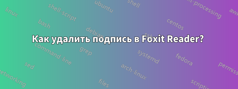 Как удалить подпись в Foxit Reader?