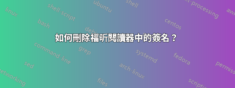 如何刪除福昕閱讀器中的簽名？