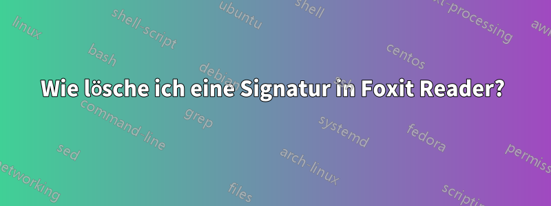 Wie lösche ich eine Signatur in Foxit Reader?