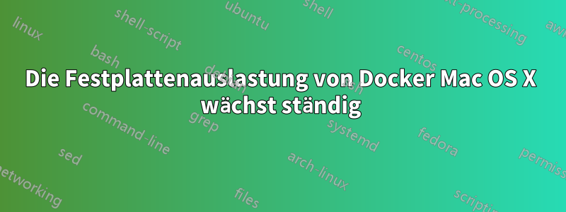 Die Festplattenauslastung von Docker Mac OS X wächst ständig