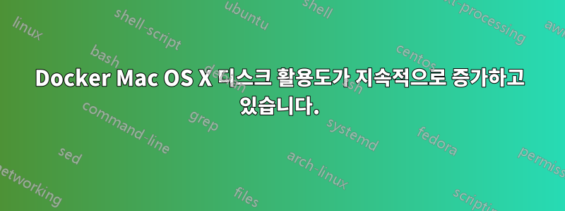 Docker Mac OS X 디스크 활용도가 지속적으로 증가하고 있습니다.