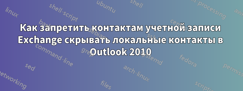 Как запретить контактам учетной записи Exchange скрывать локальные контакты в Outlook 2010