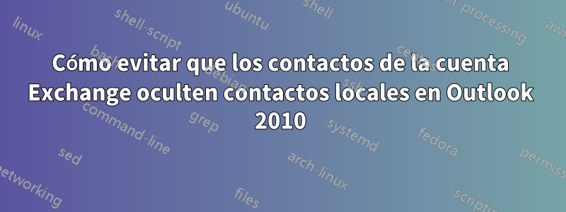 Cómo evitar que los contactos de la cuenta Exchange oculten contactos locales en Outlook 2010