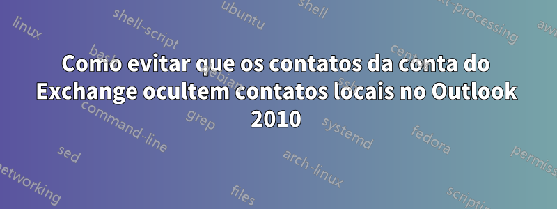 Como evitar que os contatos da conta do Exchange ocultem contatos locais no Outlook 2010