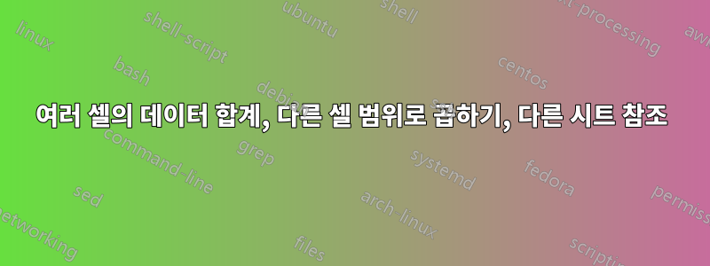 여러 셀의 데이터 합계, 다른 셀 범위로 곱하기, 다른 시트 참조