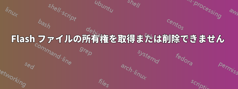 Flash ファイルの所有権を取得または削除できません