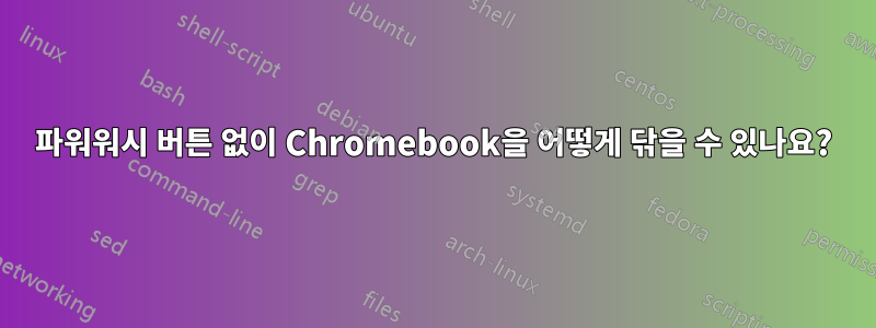 파워워시 버튼 없이 Chromebook을 어떻게 닦을 수 있나요?