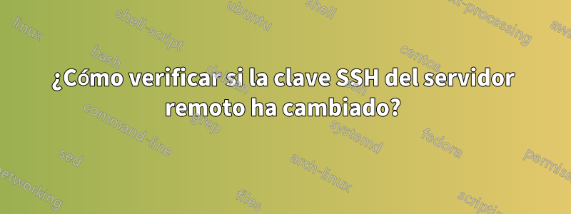 ¿Cómo verificar si la clave SSH del servidor remoto ha cambiado?