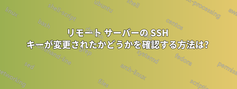 リモート サーバーの SSH キーが変更されたかどうかを確認する方法は?