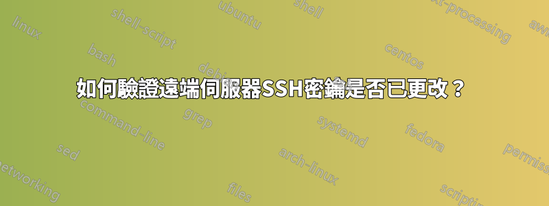 如何驗證遠端伺服器SSH密鑰是否已更改？